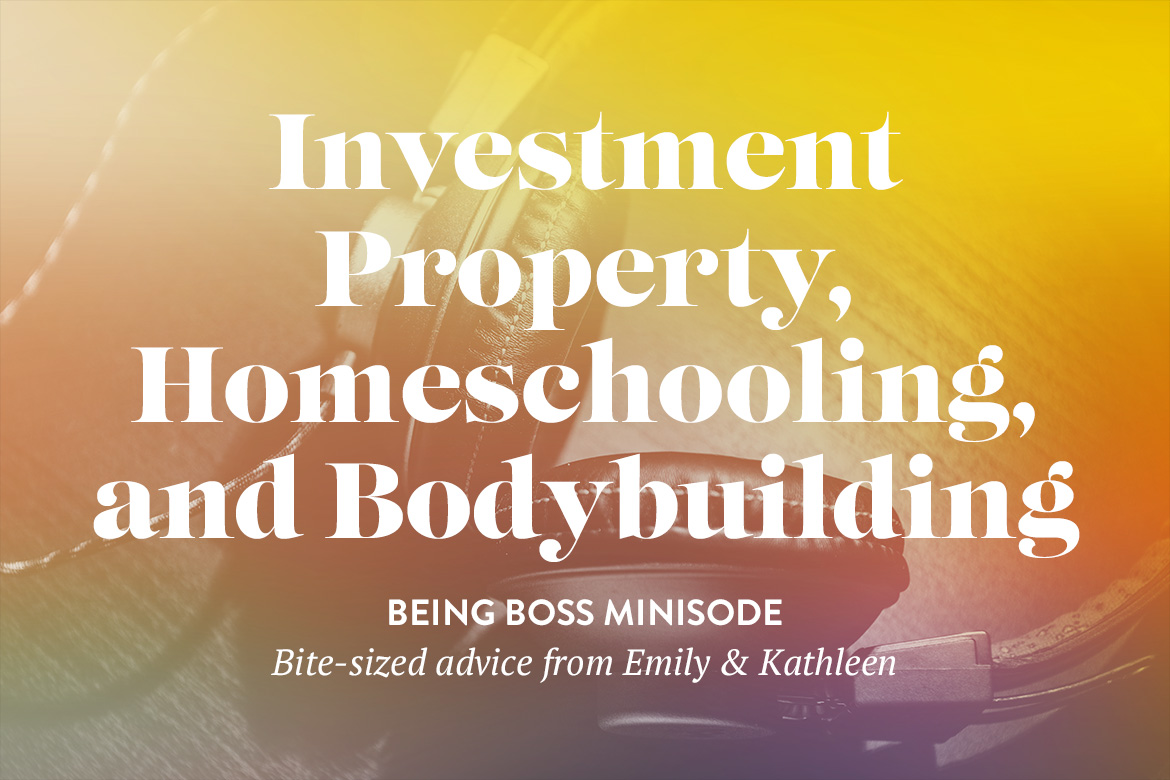 Investment Property, Homeschooling & Bodybuilding | Being Boss Podcast